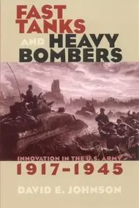 Fast Tanks and Heavy Bombers Innovation in the U.S. Army, 1917-1945