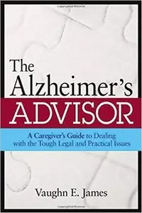 The Alzheimer’s Advisor A Caregiver’s Guide to Dealing With the Tough Legal and Practical Issues