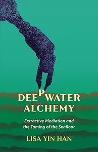 Deepwater Alchemy Extractive Mediation and the Taming of the Seafloor