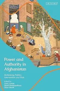 Power and Authority in Afghanistan Rethinking Politics, Intervention and Rule