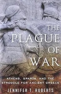 The Plague of War Athens, Sparta, and the Struggle for Ancient Greece