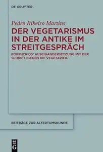 Der Vegetarismus in der Antike im Streitgespräch Porphyrios’ Auseinandersetzung mit der Schrift >Gegen die Vegetarier<