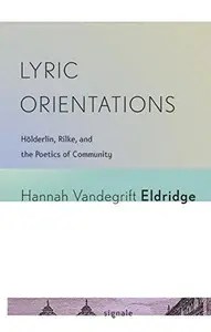 Lyric Orientations Hölderlin, Rilke, and the Poetics of Community