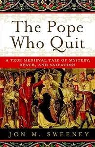 The Pope Who Quit A True Medieval Tale of Mystery, Death, and Salvation