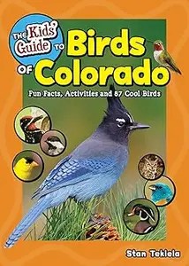 The Kids’ Guide to Birds of Colorado Fun Facts, Activities and 87 Cool Birds