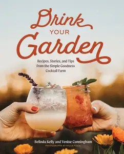 Drink Your Garden Recipes, Stories and Tips from the Simple Goodness Cocktail Farm