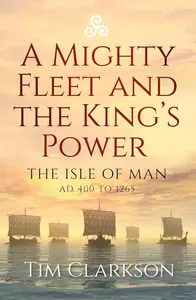 A Mighty Fleet and the King’s Power The Isle of Man, AD 400 to 1265