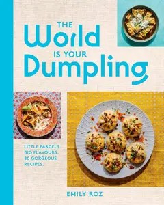 The World Is Your Dumpling Little Parcels. Big Flavours. 80 Gorgeous Recipes