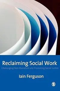 Reclaiming Social Work Challenging Neo-liberalism and Promoting Social Justice