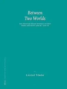 Between Two Worlds The Frontier Region Between Ancient Nubia and Egypt 3700 BC – 500 AD