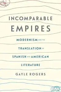Incomparable Empires Modernism and the Translation of Spanish and American Literature