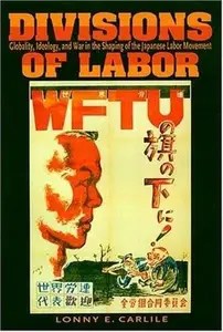 Divisions of Labor Globality, Ideology, and War in the Shaping of the Japanese Labor Movement