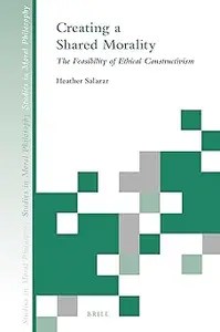 Creating a Shared Morality The Feasibility of Ethical Constructivism Creating a Shared Morality The Feasibility of Ethical Constructivism