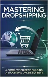 Mastering Dropshipping A Complete Guide to Building a Successful Online Business