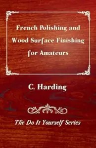 French Polishing and Wood Surface Finishing for Amateurs – The Do It Yourself Series