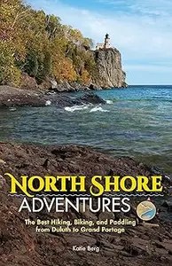 North Shore Adventures The Best Hiking, Biking, and Paddling from Duluth to Grand Portage North Shore Adventures The Best Hiking, Biking, and Paddling from Duluth to Grand Portage