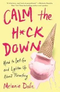 Calm the Hck Down How to Let Go and Lighten Up About Parenting