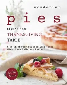 Wonderful Pies Recipe for Thanksgiving Table Kick-Start your Thanksgiving Table With these Delicious Recipes