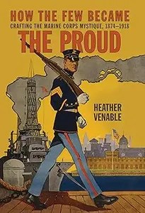 How the Few Became the Proud Crafting the Marine Corps Mystique, 1874-1918