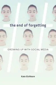 The End of Forgetting Growing Up with Social Media