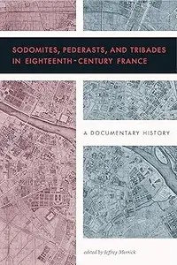 Sodomites, Pederasts, and Tribades in Eighteenth-Century France A Documentary History