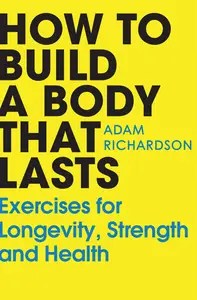 How to Build a Body That Lasts Exercises for Longevity, Strength and Health How to Build a Body That Lasts Exercises for Longevity, Strength and Health