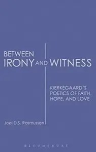 Between Irony and Witness Kierkegaard’s Poetics Of Faith, Hope, And Love