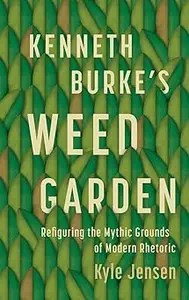 Kenneth Burke’s Weed Garden Refiguring the Mythic Grounds of Modern Rhetoric