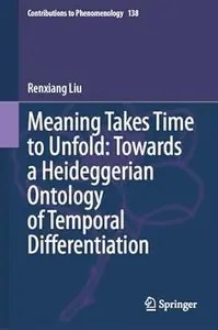 Meaning Takes Time to Unfold Towards a Heideggerian Ontology of Temporal Differentiation (PDF) Meaning Takes Time to Unfold Towards a Heideggerian Ontology of Temporal Differentiation (PDF)