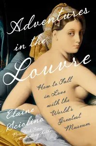 Adventures in the Louvre How to Fall in Love with the World’s Greatest Museum