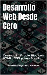 Desarrollo Web Desde Cero Creando tu Propio Blog con HTML, CSS y JavaScript (Spanish Edition)