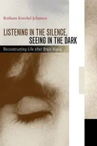 Listening in the Silence, Seeing in the Dark Reconstructing Life after Brain Injury