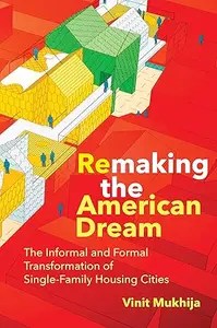 Remaking the American Dream The Informal and Formal Transformation of Single-Family Housing Cities