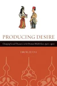 Producing Desire Changing Sexual Discourse in the Ottoman Middle East, 1500-1900 Producing Desire Changing Sexual Discourse in the Ottoman Middle East, 1500-1900