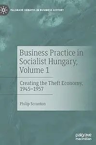 Business Practice in Socialist Hungary, Volume 1 Creating the Theft Economy, 1945-1957