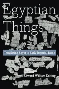 Egyptian Things Translating Egypt to Early Imperial Rome