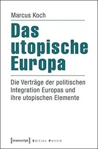 Das utopische Europa Die Verträge der politischen Integration Europas und ihre utopischen Elemente Das utopische Europa Die Verträge der politischen Integration Europas und ihre utopischen Elemente