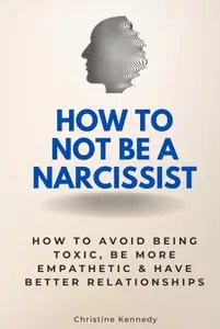 How to Not Be a Narcissist How to Avoid Being Toxic, Be More Empathetic & Have Better Relationships