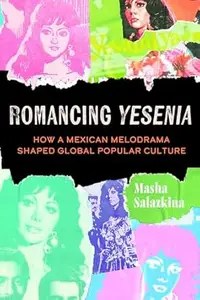 Romancing Yesenia How a Mexican Melodrama Shaped Global Popular Culture (PDF)