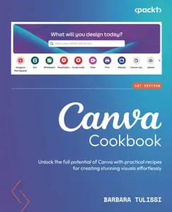 Canva Cookbook Unlock the full potential of Canva with practical recipes for creating stunning visuals effortlessly (PDF)
