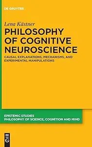 Philosophy of Cognitive Neuroscience Causal Explanations, Mechanisms and Experimental Manipulations Philosophy of Cognitive Neuroscience Causal Explanations, Mechanisms and Experimental Manipulations