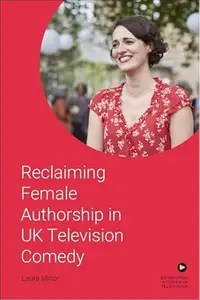 Reclaiming Female Authorship in Contemporary UK Television Comedy