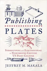 Publishing Plates Stereotyping and Electrotyping in Nineteenth-Century US Print Culture