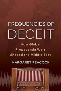 Frequencies of Deceit How Global Propaganda Wars Shaped the Middle East