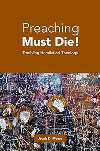 Preaching Must Die! Troubling Homiletical Theology