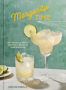 Margarita Time 60+ Tequila & Mezcal Cocktails, Served Up, Over & Blended