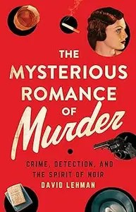 The Mysterious Romance of Murder Crime, Detection, and the Spirit of Noir