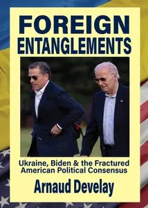 Foreign Entanglements Ukraine, Biden & the Fractured American Political Consensus