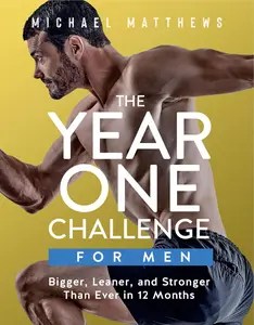 The Year One Challenge for Men Bigger, Leaner, and Stronger Than Ever in 12 Months
