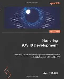 Mastering iOS 18 Development Take your iOS development experience to the next level with iOS, Xcode, Swift, and SwiftUI